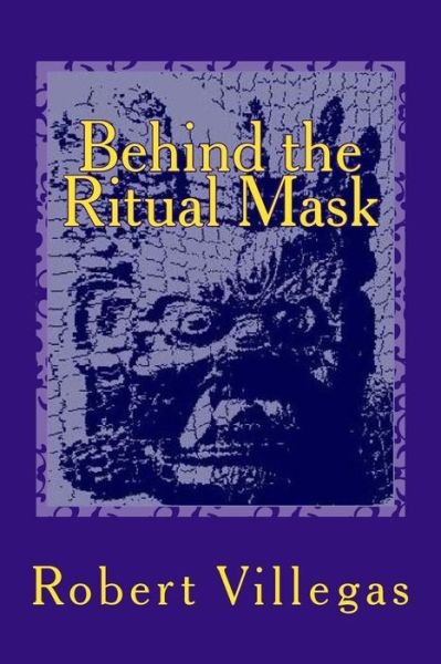 Cover for Robert Villegas · Behind the Ritual Mask (Pocketbok) (2015)
