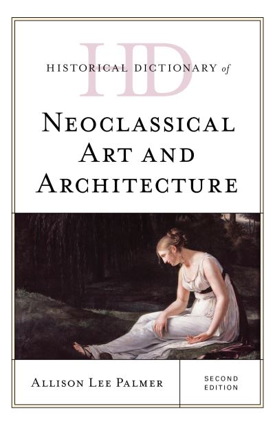 Cover for Allison Lee Palmer · Historical Dictionary of Neoclassical Art and Architecture - Historical Dictionaries of Literature and the Arts (Gebundenes Buch) [Second edition] (2020)