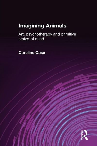 Cover for Case, Caroline (Private Practice, UK) · Imagining Animals: Art, Psychotherapy and Primitive States of Mind (Paperback Book) (2005)