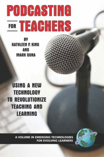 Cover for Kathleen P. King · Podcasting for Teachers: Using a New Technology to Revolutionize Teaching and Learning - Emerging Technologies for Evolving Learners (Paperback Book) [Second edition] (2007)