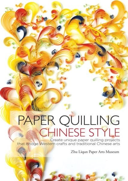 Cover for Zhu Liqun Paper Arts Museum · Paper Quilling Chinese Style: Create Unique Paper Quilling Projects that Bridge Western Crafts and Traditional Chinese Arts (Paperback Book) (2018)