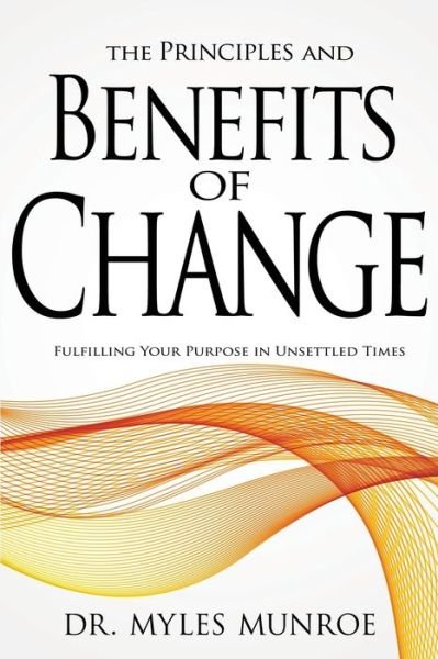 Cover for Dr Myles Munroe · The Principles and Benefits of Change: Fulfilling Your Purpose in Unsettled Times (Paperback Book) (2009)