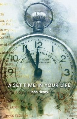 A Set Time in Your Life - John Henry - Kirjat - Trilogy Christian Publishing - 9781637696583 - tiistai 5. huhtikuuta 2022