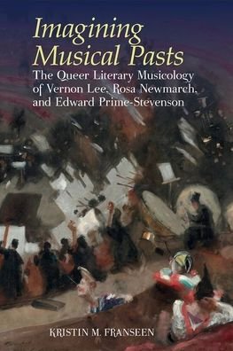 Kristin M. Franseen · Imagining Musical Pasts: The Queer Literary Musicology of Vernon Lee, Rosa Newmarch, and Edward Prime-Stevenson - Clemson University Press w/ LUP (Gebundenes Buch) (2023)