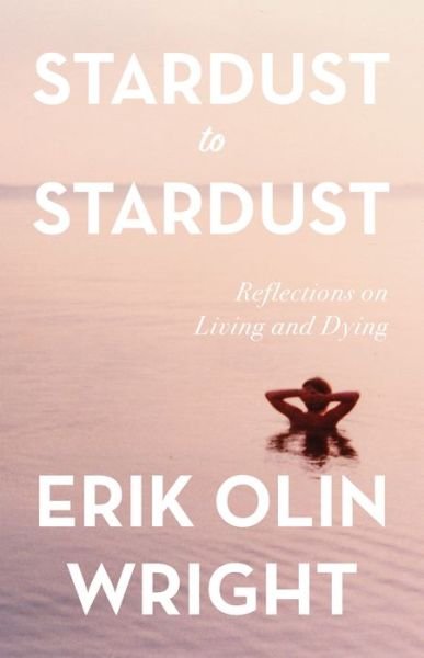 Cover for Erik Olin Wright · Stardust to Stardust: Reflections on Living and Dying: Reflections on Living and Dying (Inbunden Bok) (2020)