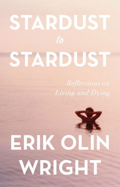 Cover for Erik Olin Wright · Stardust to Stardust: Reflections on Living and Dying: Reflections on Living and Dying (Hardcover bog) (2020)