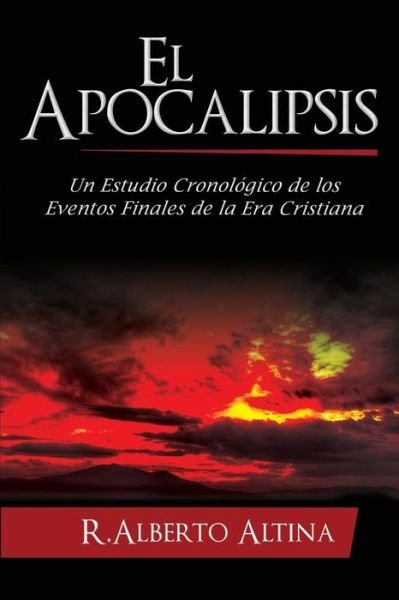 Cover for R Alberto Altina · El Apocalipsis: Un Estudio Cronologico De Los Eventos Finales De La Era Cristiana (Paperback Book) (2015)