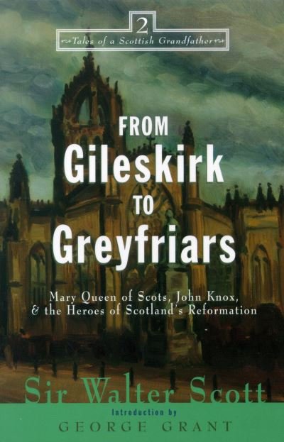Cover for Sir Walter Scott · From Gileskirk to Greyfriars: Knox, Buchanan, and the Heroes of Scotland's Reformation - Tales of a Scottish Grandfather (Hardcover Book) (2000)