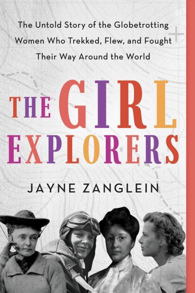 Cover for Jayne Zanglein · The Girl Explorers: The Untold Story of the Globetrotting Women Who Trekked, Flew, and Fought Their Way Around the World (Taschenbuch) (2022)