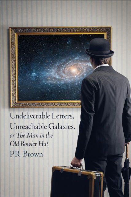 Cover for P.R. Brown · Undeliverable Letters, Unreachable Galaxies - Or, The Man in the Old Bowler Hat (Paperback Book) (2024)