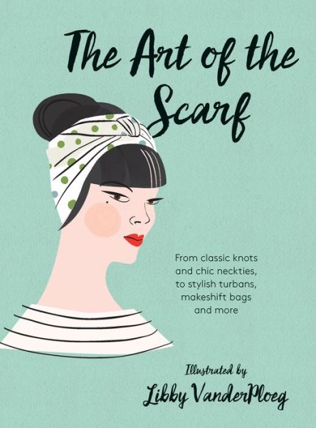 The Art of the Scarf: From Classic Knots and Chic Neckties, to Stylish Turbans, Bags and More - Hardie Grant Books - Books - Hardie Grant Books (UK) - 9781784880583 - October 6, 2016