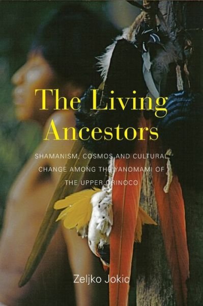 Cover for Zeljko Jokic · The Living Ancestors: Shamanism, Cosmos and Cultural Change among the Yanomami of the Upper Orinoco (Paperback Bog) (2020)