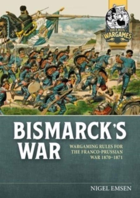 Bismarck's Wars: Wargaming Rules for the Franco-Prussian War, 1870-1871 - Helion Wargames - Nigel Emsen - Książki - Helion & Company - 9781804513583 - 15 października 2023