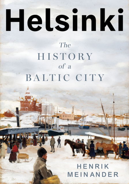 Cover for Henrik Meinander · Helsinki: The History of a Nordic City (Hardcover Book) (2025)