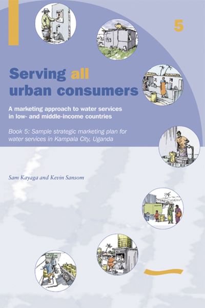 Cover for Kevin Sansom · Serving All Urban Cunsumers: A Marketing Approach to Water Services in Low- and Middle-income Countries: Book 5 Sample strategic marketing plan Uganda (Paperback Book) (2004)