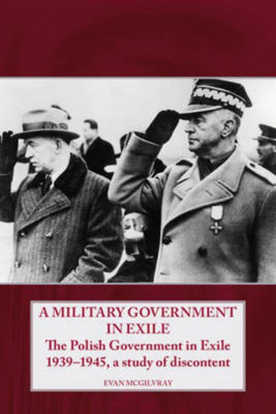 Cover for Evan McGilvray · A Military Government in Exile: The Polish Government in Exile 1939-1945, a Study of Discontent (Pocketbok) (2010)