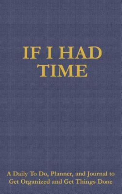 Cover for James O Barnes · If I Had Time: A Daily To Do, Planner, and Journal to Get Organized and Get Things Done (Hardcover Book) (2017)