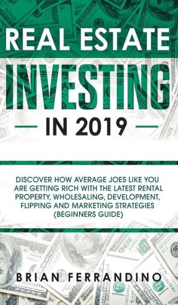 Cover for Brian Ferrandino · Real Estate Investing in 2019: Discover How Average Joes Like You are Getting Rich with the Latest Rental Property, Wholesaling, Development, Flipping and Marketing Strategies (Beginners Guide) (Hardcover Book) (2019)