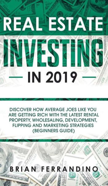 Cover for Brian Ferrandino · Real Estate Investing in 2019: Discover How Average Joes Like You are Getting Rich with the Latest Rental Property, Wholesaling, Development, Flipping and Marketing Strategies (Beginners Guide) (Hardcover Book) (2019)