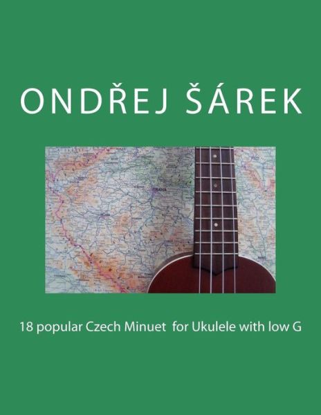 Cover for Ondrej Sarek · 18 popular Czech Minuet for Ukulele with low G (Paperback Book) (2017)