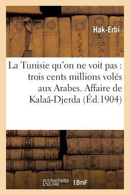 La Tunisie Qu on Ne Voit Pas: Trois Cents Millions Voles Aux Arabes. Affaire De Kalaa-djerda - Hak-erbi - Kirjat - HACHETTE LIVRE-BNF - 9782012892583 - lauantai 1. kesäkuuta 2013