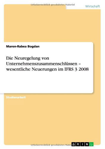 Die Neuregelung von Unternehmenszusammenschlussen - wesentliche Neuerungen im IFRS 3 2008 - Maren-Rabea Bogdan - Bøger - Grin Verlag - 9783656149583 - 12. marts 2012