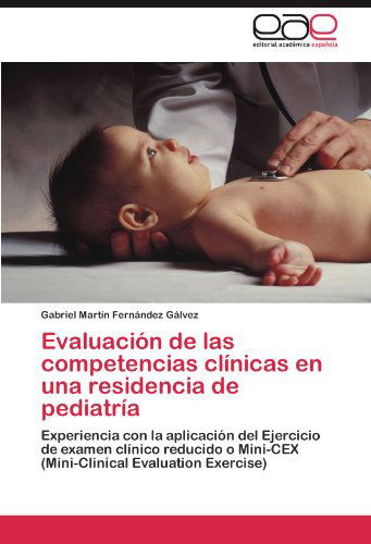 Cover for Gabriel Martín Fernández Gálvez · Evaluación De Las Competencias Clínicas en Una Residencia De Pediatría: Experiencia Con La Aplicación Del Ejercicio De Examen Clínico Reducido O ... Evaluation Exercise) (Paperback Book) [Spanish edition] (2012)