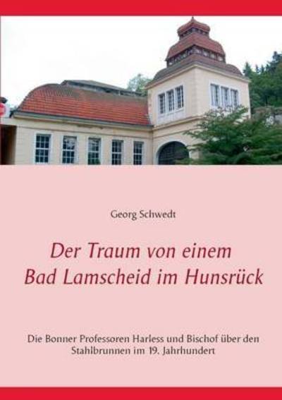 Cover for Schwedt, Prof Georg (Bonn) · Der Traum von einem Bad Lamscheid im Hunsruck: Die Bonner Professoren Harless und Bischof uber den Stahlbrunnen im 19. Jahrhundert (Paperback Book) (2016)