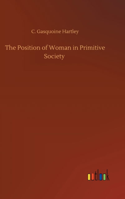 Cover for C Gasquoine Hartley · The Position of Woman in Primitive Society (Hardcover Book) (2020)