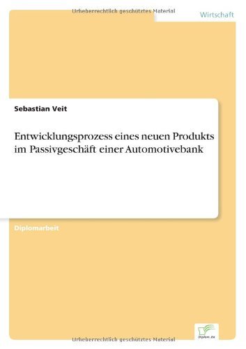 Entwicklungsprozess eines neuen Produkts im Passivgeschaft einer Automotivebank - Sebastian Veit - Bøger - Diplom.de - 9783836600583 - 21. december 2006