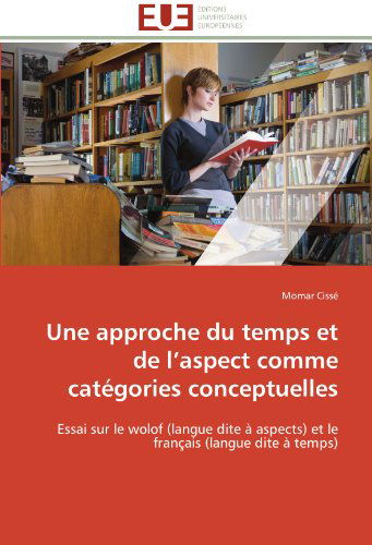 Cover for Momar Cissé · Une Approche Du Temps et De L'aspect Comme Catégories Conceptuelles: Essai Sur Le Wolof (Langue Dite À Aspects) et Le Français (Langue Dite À Temps) (French Edition) (Taschenbuch) [French edition] (2018)