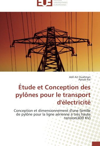 Cover for Ayoub Rai · Étude et Conception Des Pylônes Pour Le Transport D'électricité: Conception et Dimensionnement D'une Famille De Pylône Pour La Ligne Aérienne À Très Haute Tension (400 Kv) (French Edition) (Paperback Book) [French edition] (2018)