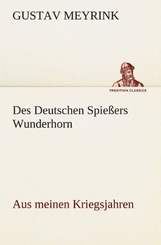 Des Deutschen Spießers Wunderhorn: (Aus Meinen Kriegsjahren) (Tredition Classics) (German Edition) - Gustav Meyrink - Books - tredition - 9783842409583 - May 8, 2012
