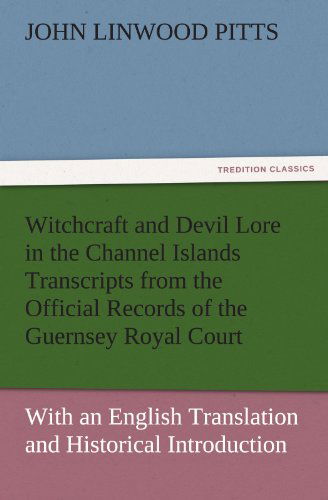 Cover for John Linwood Pitts · Witchcraft and Devil Lore in the Channel Islands Transcripts from the Official Records of the Guernsey Royal Court, with an English Translation and Historical Introduction (Tredition Classics) (Paperback Book) (2011)