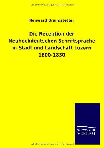 Cover for Renward Brandstetter · Die Reception der Neuhochdeutschen Schriftsprache in Stadt und Landschaft Luzern 1600-1830 (Paperback Book) [German edition] (2013)