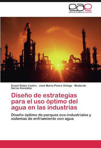 Cover for Medardo Serna González · Diseño De Estrategias Para El Uso Óptimo Del Agua en Las Industrias: Diseño Óptimo De Parques Eco-industriales Y Sistemas De Enfriamiento Con Agua (Paperback Bog) [Spanish edition] (2012)