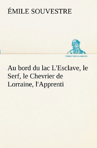 Cover for Émile Souvestre · Au Bord Du Lac L'esclave, Le Serf, Le Chevrier De Lorraine, L'apprenti (Tredition Classics) (French Edition) (Pocketbok) [French edition] (2012)