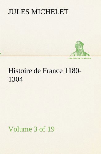 Histoire De France 1180-1304 (Volume 3 of 19) (Tredition Classics) (French Edition) - Jules Michelet - Books - tredition - 9783849132583 - November 20, 2012