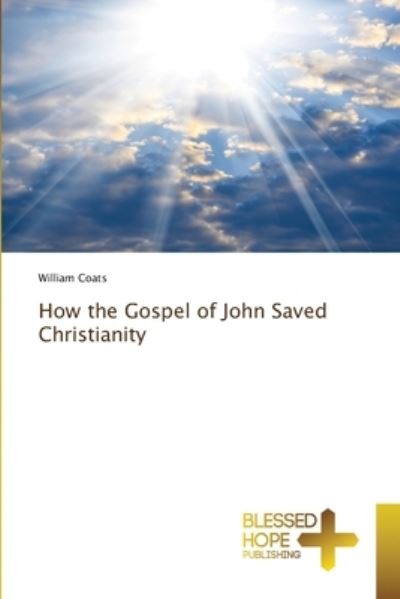 Cover for William Coats · How the Gospel of John Saved Christianity (Pocketbok) (2021)