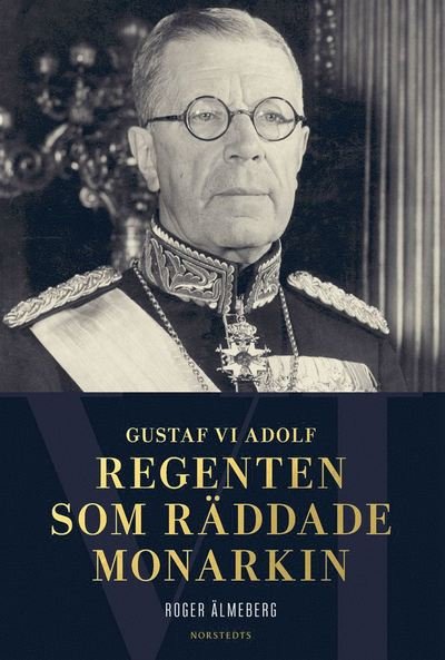 Gustaf VI Adolf : regenten som räddade monarkin - Älmeberg Roger - Books - Norstedts - 9789113073583 - October 2, 2017
