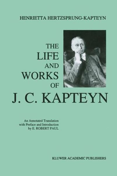 The Life and Works of J. C. Kapteyn: An Annotated Translation with Preface and Introduction by E. Robert Paul - E. Robert Paul - Bøker - Springer - 9789401048583 - 4. oktober 2012