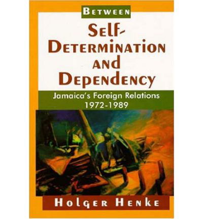 Cover for Henke, Holger (Iona College, New Rochelle, Ny) · Between Self-Determination and Dependency: Jamaica's Foreign Relations, 1972-1989 (Taschenbuch) (2000)