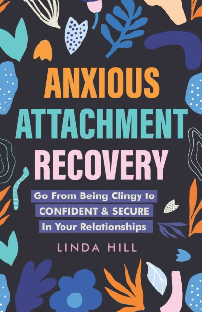 Cover for Linda Hill · Anxious Attachment Recovery: Go From Being Clingy to Confident &amp; Secure In Your Relationships - Break Free and Recover from Unhealthy Relationships (Taschenbuch) (2022)