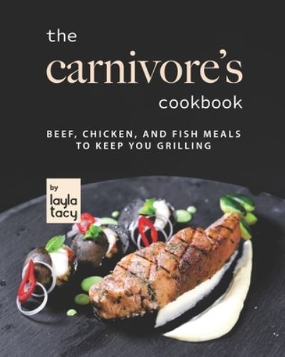 Cover for Layla Tacy · The Carnivore's Cookbook: Beef, Chicken, and Fish Meals to Keep You Grilling (Paperback Book) (2021)