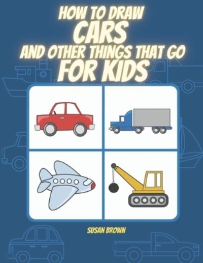 Cover for Susan Brown · How to draw CARS and other things that go for kids: A Step by Step Drawing Book for drawing cars, trucks, planes and others vehicles (Paperback Book) (2020)