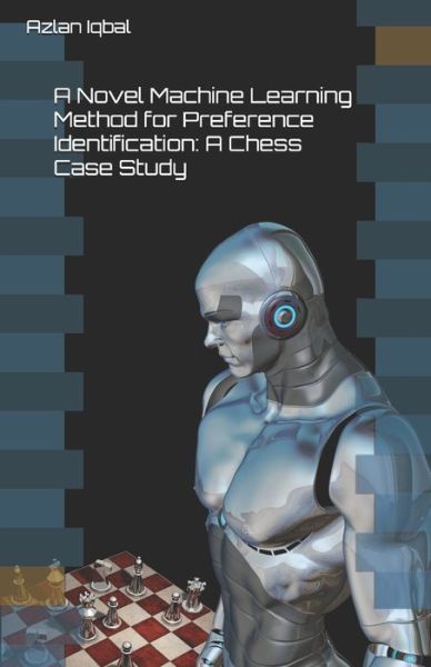 Cover for Azlan Iqbal · A Novel Machine Learning Method for Preference Identification: A Chess Case Study (Paperback Book) (2020)