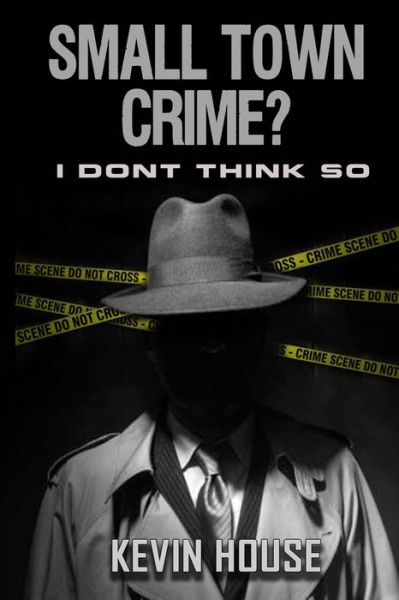 Small Town Crime? I Don't Think So - Kevin House - Livros - Independently Published - 9798638455583 - 18 de abril de 2020