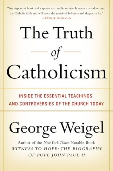 The Truth of Catholicism: Inside the Esential Teachings and Controversie s of the Church Today - George Weigel - Livres - HarperCollins Publishers Inc - 9780060937584 - 5 novembre 2002