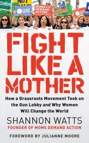 Cover for Shannon Watts · Fight Like a Mother: How a Grassroots Movement Took on the Gun Lobby and Why Women Will Change the World (Paperback Book) (2020)