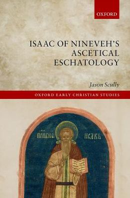 Cover for Scully, Jason (Teaching Fellow, Teaching Fellow, Seton Hall University) · Isaac of Nineveh's Ascetical Eschatology - Oxford Early Christian Studies (Gebundenes Buch) (2017)